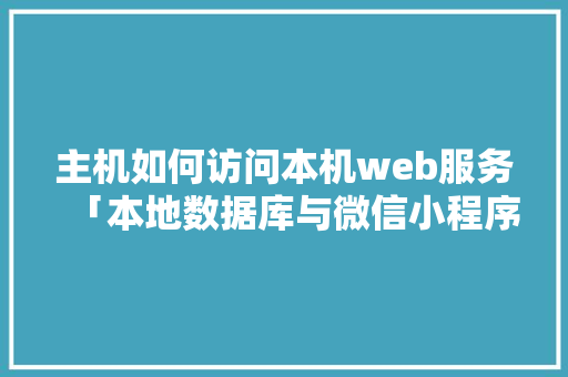 主机如何访问本机web服务「本地数据库与微信小程序」