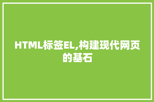 HTML标签EL,构建现代网页的基石