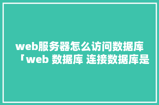 web服务器怎么访问数据库「web 数据库 连接数据库是什么」 友链在线