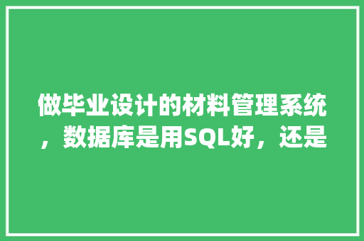 做毕业设计的材料管理系统，数据库是用SQL好，还是MySQL好「web数据库课程设计」