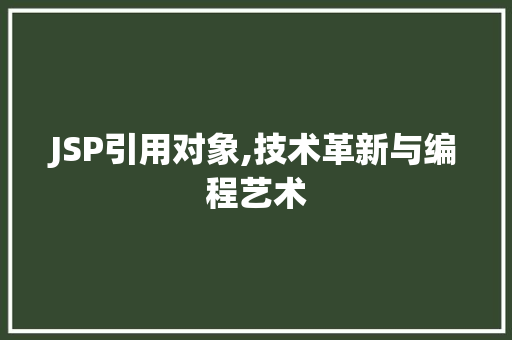 JSP引用对象,技术革新与编程艺术