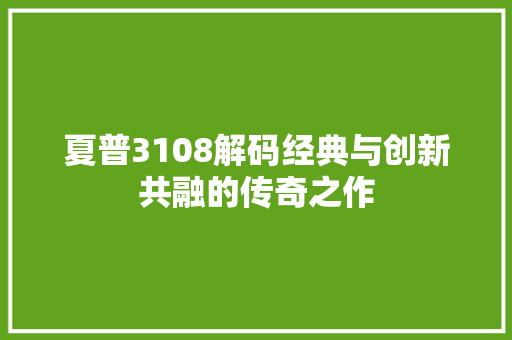 夏普3108解码经典与创新共融的传奇之作