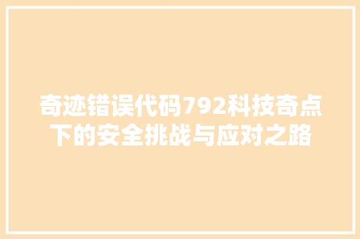 奇迹错误代码792科技奇点下的安全挑战与应对之路