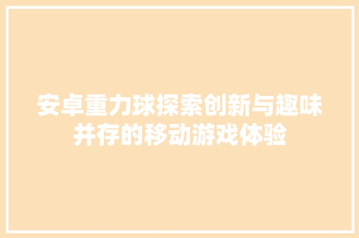 安卓重力球探索创新与趣味并存的移动游戏体验