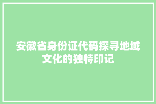 安徽省身份证代码探寻地域文化的独特印记