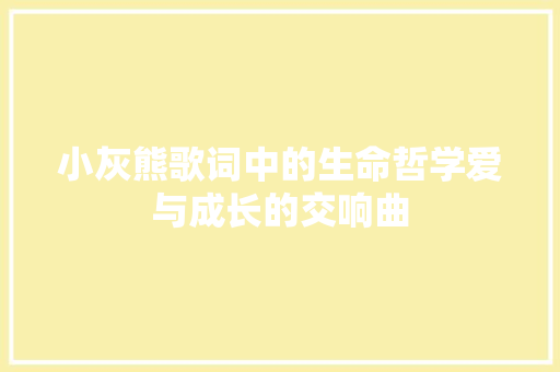 小灰熊歌词中的生命哲学爱与成长的交响曲