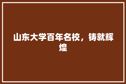 山东大学百年名校，铸就辉煌