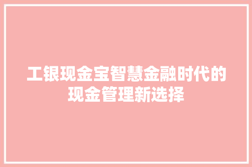 工银现金宝智慧金融时代的现金管理新选择