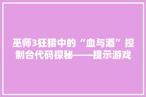 巫师3狂猎中的“血与酒”控制台代码探秘——提示游戏背后的秘密世界