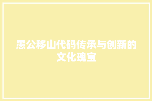 愚公移山代码传承与创新的文化瑰宝