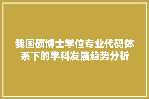 我国硕博士学位专业代码体系下的学科发展趋势分析