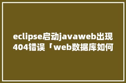 eclipse启动javaweb出现404错误「web数据库如何报错代码」 友链在线