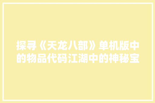 探寻《天龙八部》单机版中的物品代码江湖中的神秘宝藏 Web前端
