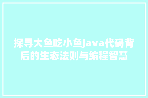 探寻大鱼吃小鱼Java代码背后的生态法则与编程智慧 友链在线