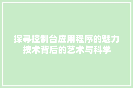 探寻控制台应用程序的魅力技术背后的艺术与科学
