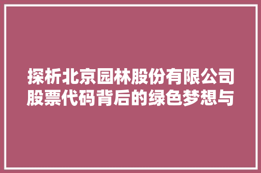 探析北京园林股份有限公司股票代码背后的绿色梦想与可持续发展