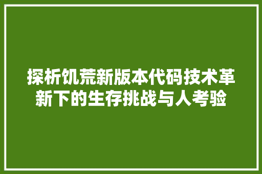 探析饥荒新版本代码技术革新下的生存挑战与人考验