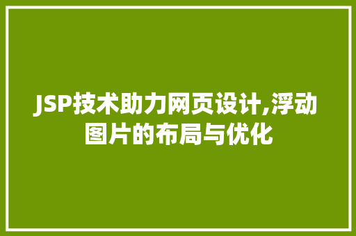 JSP技术助力网页设计,浮动图片的布局与优化 JSP技术助力网页设计,浮动图片的布局与优化 Web前端