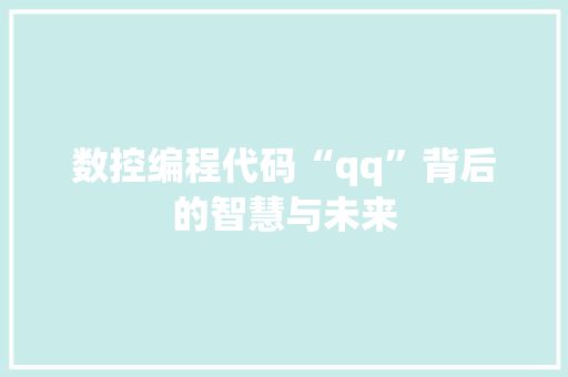 数控编程代码“qq”背后的智慧与未来