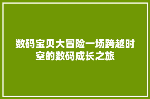 数码宝贝大冒险一场跨越时空的数码成长之旅