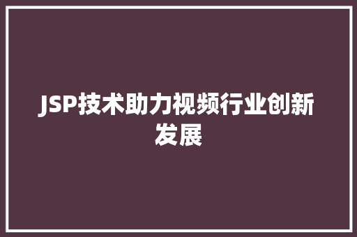 JSP技术助力视频行业创新发展 JSP技术助力视频行业创新发展 服务器/数据库