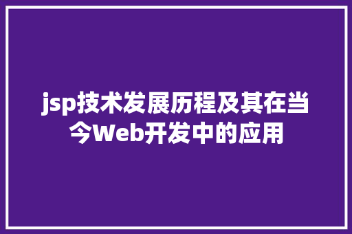 jsp技术发展历程及其在当今Web开发中的应用