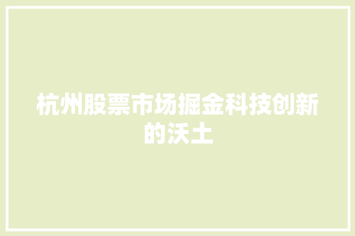 杭州股票市场掘金科技创新的沃土