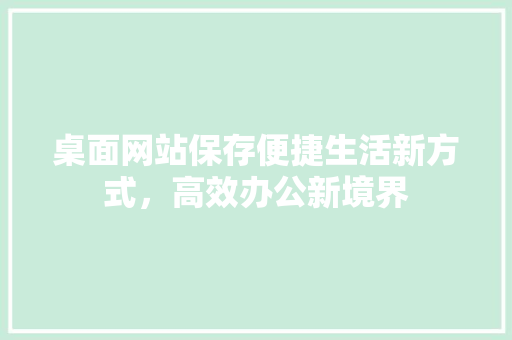 桌面网站保存便捷生活新方式，高效办公新境界 SEO教程
