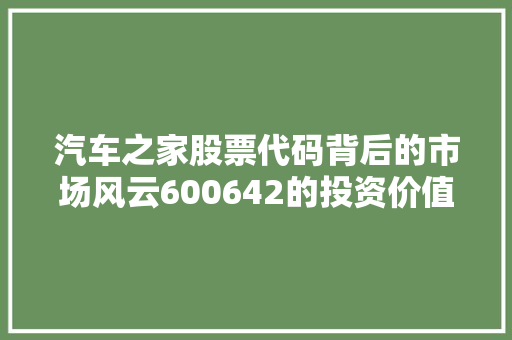汽车之家股票代码背后的市场风云600642的投资价值