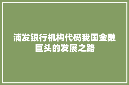 浦发银行机构代码我国金融巨头的发展之路 WordPress教程