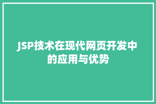 JSP技术在现代网页开发中的应用与优势 JSP技术在现代网页开发中的应用与优势 服务器/数据库