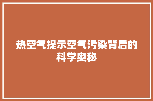 热空气提示空气污染背后的科学奥秘