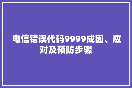 电信错误代码9999成因、应对及预防步骤