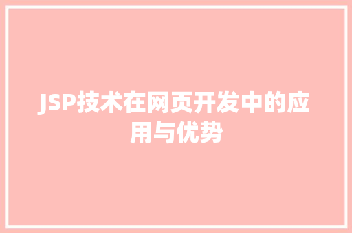 JSP技术在网页开发中的应用与优势 JSP技术在网页开发中的应用与优势 服务器/数据库