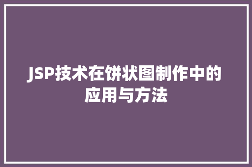 JSP技术在饼状图制作中的应用与方法 JSP技术在饼状图制作中的应用与方法 建站教程