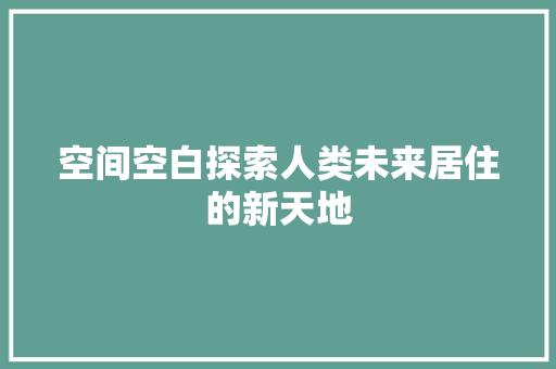 空间空白探索人类未来居住的新天地 建站教程