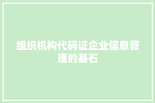 组织机构代码证企业信息管理的基石