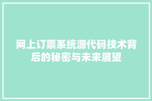 网上订票系统源代码技术背后的秘密与未来展望