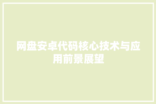网盘安卓代码核心技术与应用前景展望