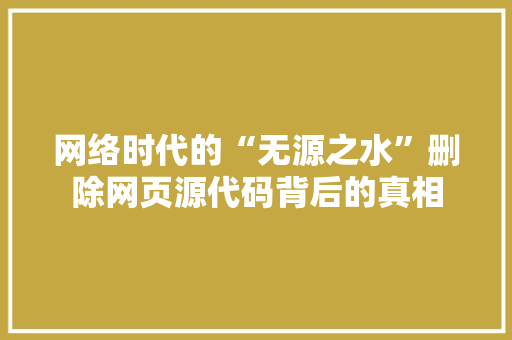 网络时代的“无源之水”删除网页源代码背后的真相