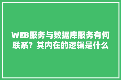 WEB服务与数据库服务有何联系？其内在的逻辑是什么关系「web数据库系统开发教程」