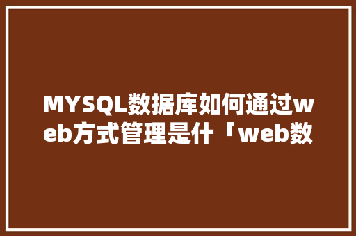 MYSQL数据库如何通过web方式管理是什「web数据库经典模式有哪些」 Web前端