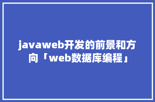 javaweb开发的前景和方向「web数据库编程」