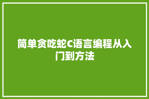 简单贪吃蛇C语言编程从入门到方法
