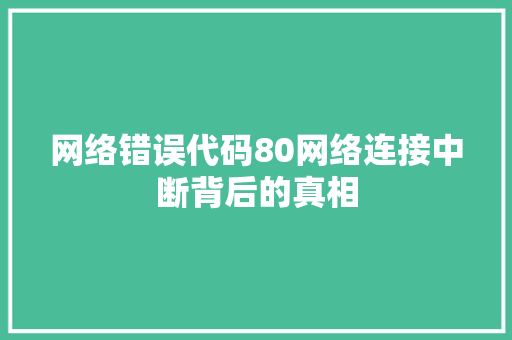 网络错误代码80网络连接中断背后的真相