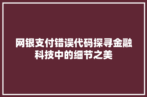 网银支付错误代码探寻金融科技中的细节之美