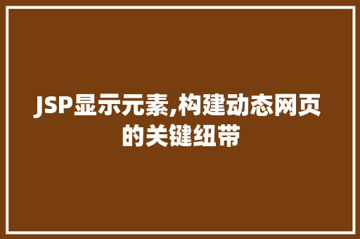 JSP显示元素,构建动态网页的关键纽带