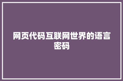 网页代码互联网世界的语言密码 网页代码互联网世界的语言密码 WordPress教程