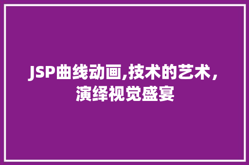 JSP曲线动画,技术的艺术，演绎视觉盛宴 JSP曲线动画,技术的艺术，演绎视觉盛宴 服务器/数据库