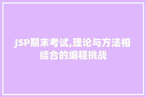 JSP期末考试,理论与方法相结合的编程挑战 JSP期末考试,理论与方法相结合的编程挑战 建站教程